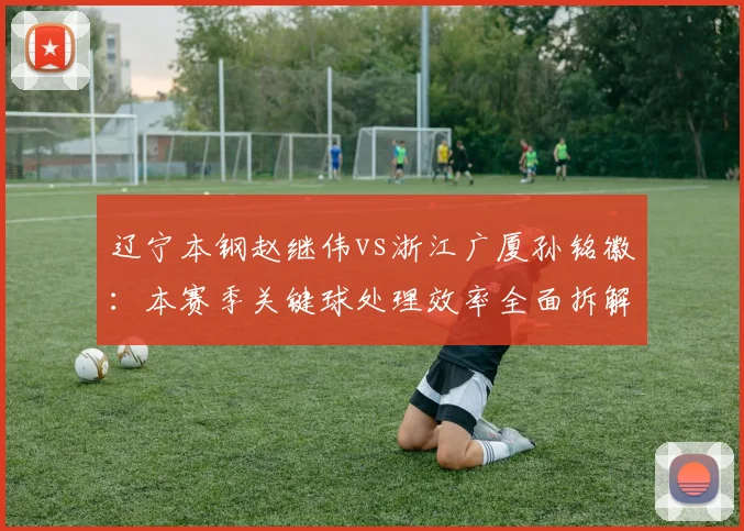 辽宁本钢赵继伟vs浙江广厦孙铭徽：本赛季关键球处理效率全面拆解